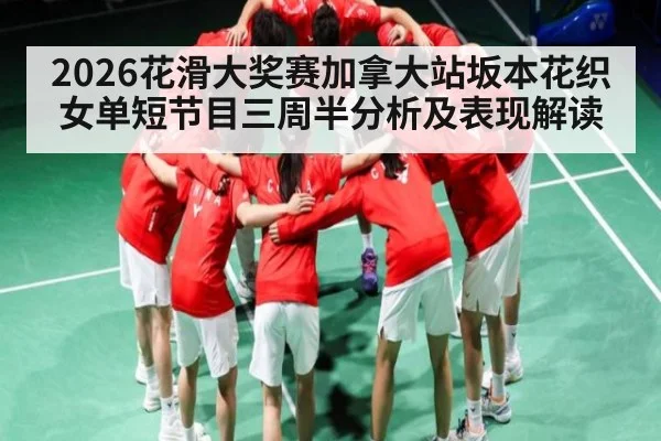 2026花滑大奖赛加拿大站坂本花织女单短节目三周半分析及表现解读