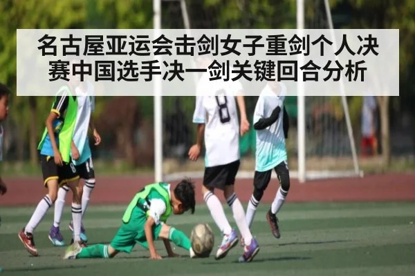 名古屋亚运会击剑女子重剑个人决赛中国选手决一剑关键回合分析