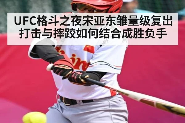 UFC格斗之夜宋亚东雏量级复出 打击与摔跤如何结合成胜负手