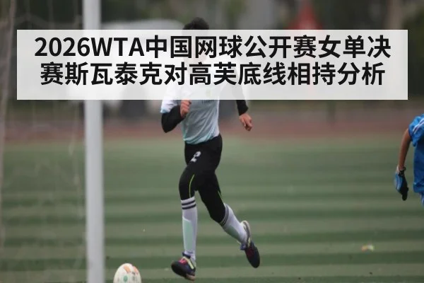 2026WTA中国网球公开赛女单决赛斯瓦泰克对高芙底线相持分析