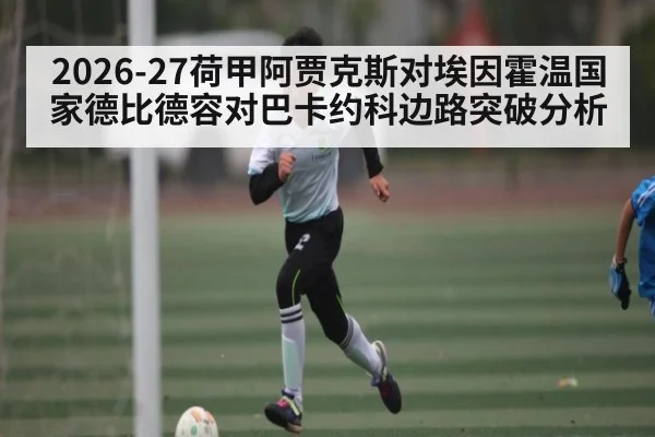 2026-27荷甲阿贾克斯对埃因霍温国家德比德容对巴卡约科边路突破分析