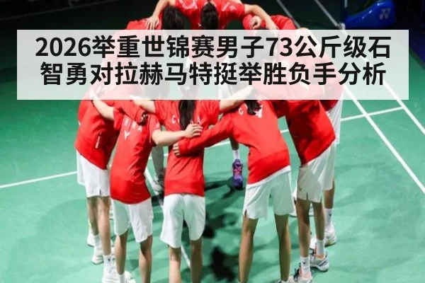 2026举重世锦赛男子73公斤级石智勇对拉赫马特挺举胜负手分析