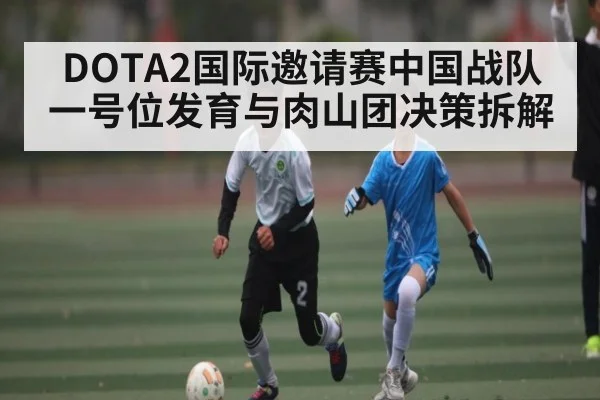 DOTA2国际邀请赛中国战队一号位发育与肉山团决策拆解